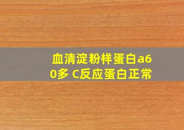 血清淀粉样蛋白a60多 C反应蛋白正常